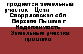 продается земельный участок › Цена ­ 200 000 - Свердловская обл., Верхняя Пышма г. Недвижимость » Земельные участки продажа   